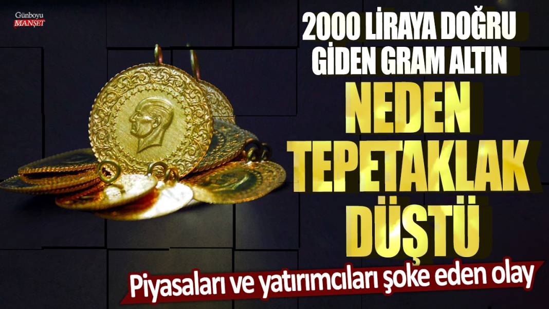 2000 liraya doğru giden gram altın neden tepetaklak düştü! Piyasaları ve yatırımcıları şoke eden olay 1